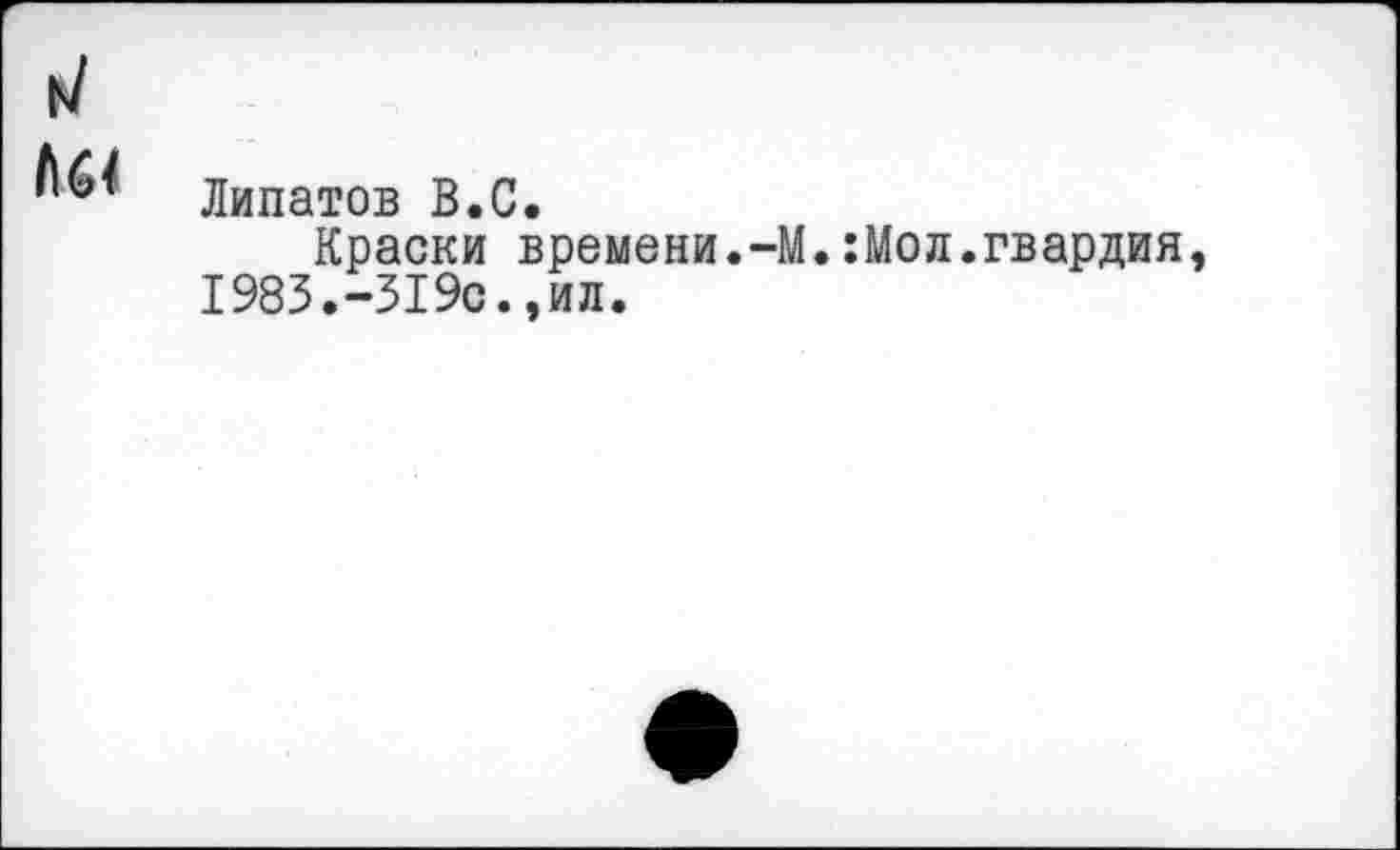 ﻿Липатов В.С.
Краски времени.-М.:Мол.гвардия 1983.-319с.,ил.